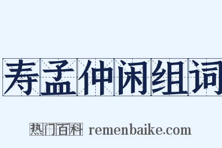 寿孟仲闲组词是什么意思的图片